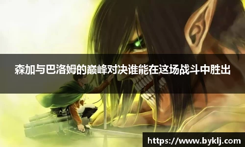 森加与巴洛姆的巅峰对决谁能在这场战斗中胜出