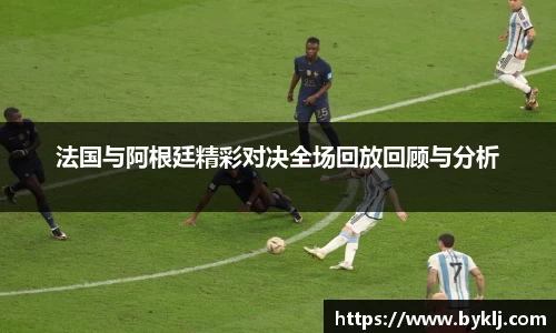 法国与阿根廷精彩对决全场回放回顾与分析